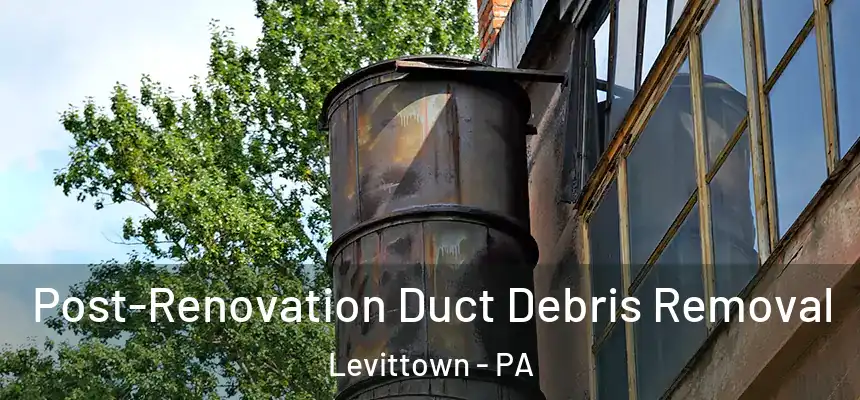 Post-Renovation Duct Debris Removal Levittown - PA